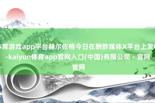 体育游戏app平台赫尔佐格今日在酬酢媒体X平台上发帖-kaiyun体育app官网入口(中国)有限公司 - 官网