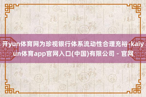 开yun体育网为珍视银行体系流动性合理充裕-kaiyun体育app官网入口(中国)有限公司 - 官网