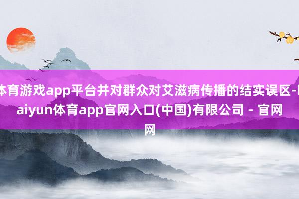 体育游戏app平台并对群众对艾滋病传播的结实误区-kaiyun体育app官网入口(中国)有限公司 - 官网