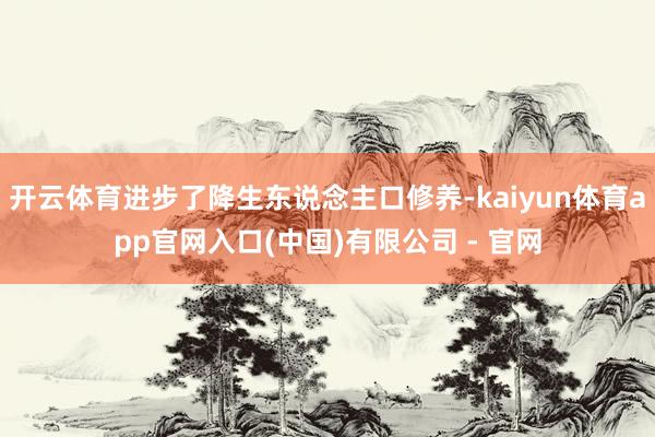 开云体育进步了降生东说念主口修养-kaiyun体育app官网入口(中国)有限公司 - 官网
