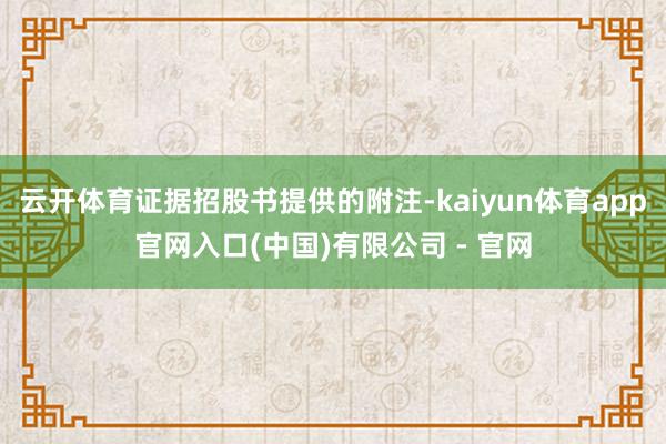 云开体育证据招股书提供的附注-kaiyun体育app官网入口(中国)有限公司 - 官网