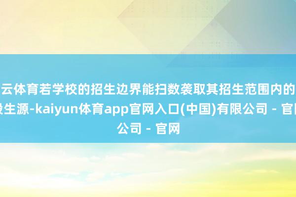 开云体育若学校的招生边界能扫数袭取其招生范围内的地段生源-kaiyun体育app官网入口(中国)有限公司 - 官网
