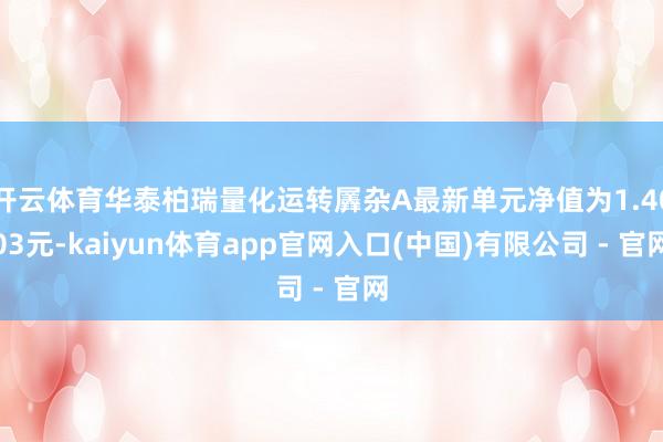 开云体育华泰柏瑞量化运转羼杂A最新单元净值为1.4003元-kaiyun体育app官网入口(中国)有限公司 - 官网