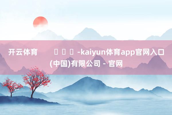 开云体育        			-kaiyun体育app官网入口(中国)有限公司 - 官网