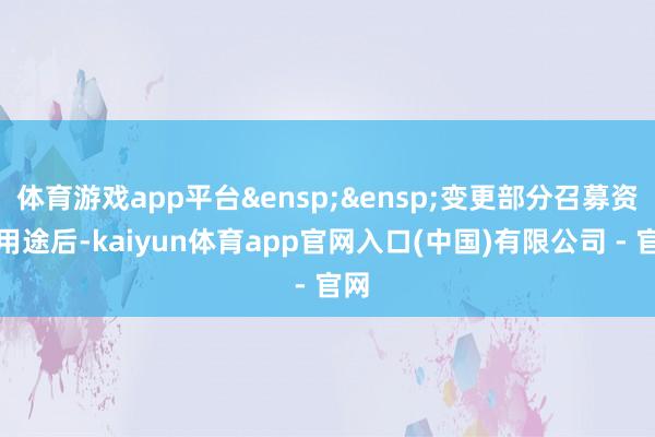 体育游戏app平台 变更部分召募资金用途后-kaiyun体育app官网入口(中国)有限公司 - 官网