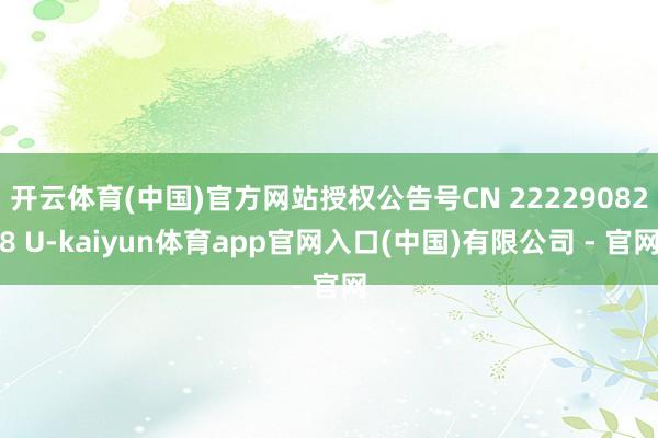 开云体育(中国)官方网站授权公告号CN 222290828 U-kaiyun体育app官网入口(中国)有限公司 - 官网