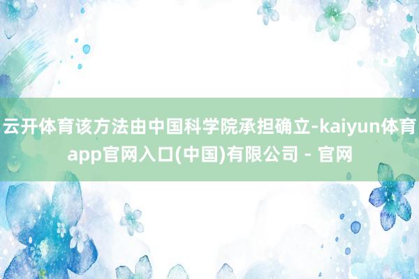 云开体育该方法由中国科学院承担确立-kaiyun体育app官网入口(中国)有限公司 - 官网