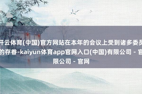 开云体育(中国)官方网站在本年的会议上受到诸多委员们的存眷-kaiyun体育app官网入口(中国)有限公司 - 官网