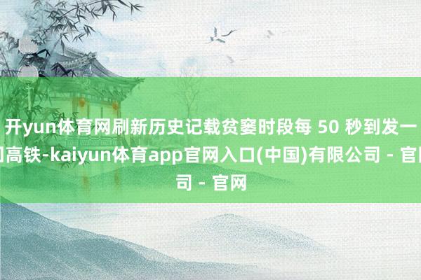 开yun体育网刷新历史记载贫窭时段每 50 秒到发一回高铁-kaiyun体育app官网入口(中国)有限公司 - 官网