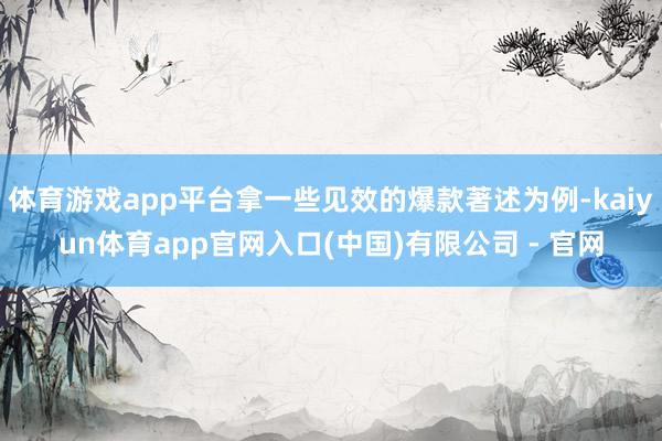体育游戏app平台拿一些见效的爆款著述为例-kaiyun体育app官网入口(中国)有限公司 - 官网