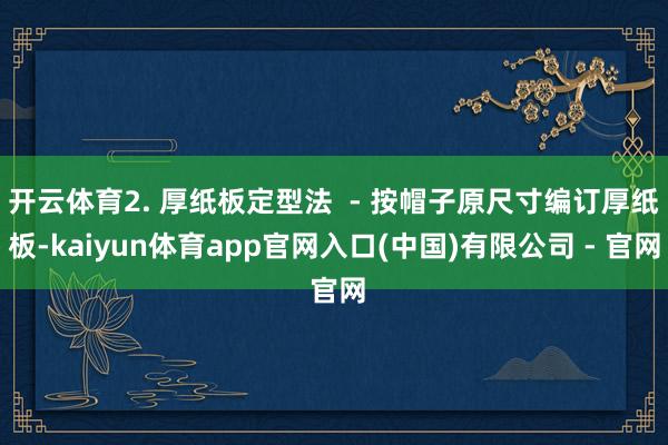 开云体育2. 厚纸板定型法  - 按帽子原尺寸编订厚纸板-kaiyun体育app官网入口(中国)有限公司 - 官网