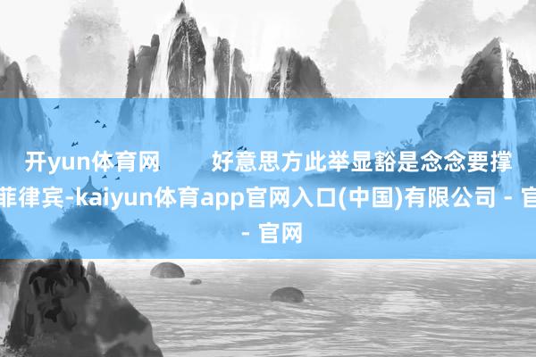 开yun体育网        好意思方此举显豁是念念要撑捏菲律宾-kaiyun体育app官网入口(中国)有限公司 - 官网