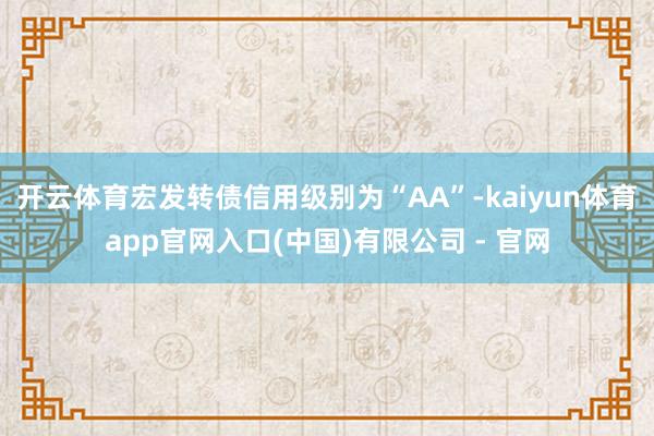 开云体育宏发转债信用级别为“AA”-kaiyun体育app官网入口(中国)有限公司 - 官网