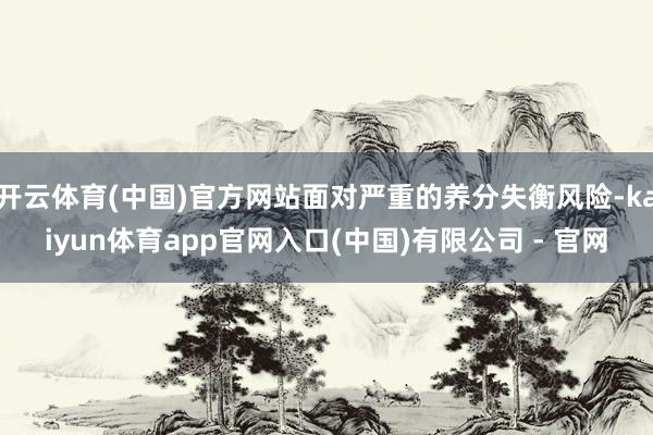 开云体育(中国)官方网站面对严重的养分失衡风险-kaiyun体育app官网入口(中国)有限公司 - 官网