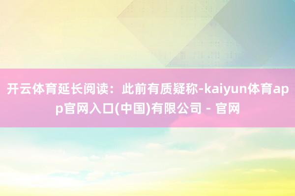 开云体育延长阅读：此前有质疑称-kaiyun体育app官网入口(中国)有限公司 - 官网
