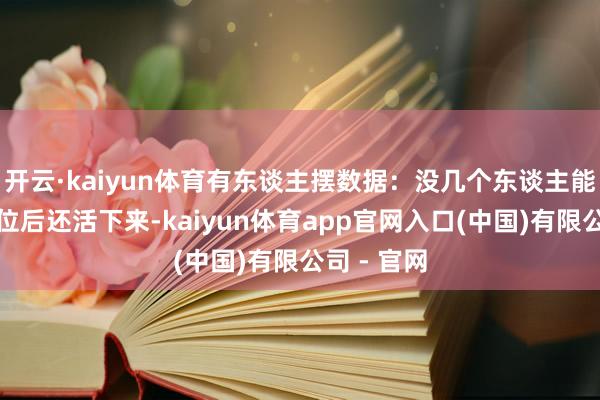 开云·kaiyun体育有东谈主摆数据：没几个东谈主能在失去帝位后还活下来-kaiyun体育app官网入口(中国)有限公司 - 官网