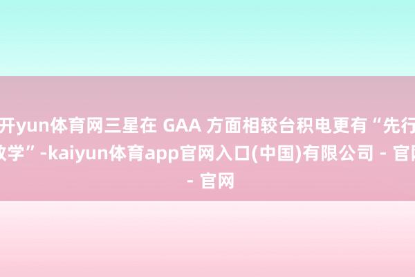 开yun体育网三星在 GAA 方面相较台积电更有“先行教学”-kaiyun体育app官网入口(中国)有限公司 - 官网