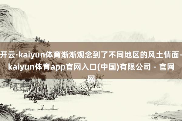 开云·kaiyun体育渐渐观念到了不同地区的风土情面-kaiyun体育app官网入口(中国)有限公司 - 官网