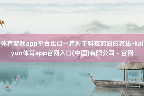 体育游戏app平台比如一篇对于科技前沿的著述-kaiyun体育app官网入口(中国)有限公司 - 官网