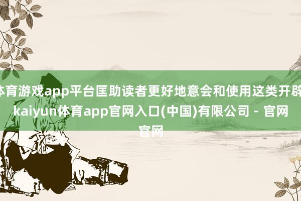 体育游戏app平台匡助读者更好地意会和使用这类开辟-kaiyun体育app官网入口(中国)有限公司 - 官网