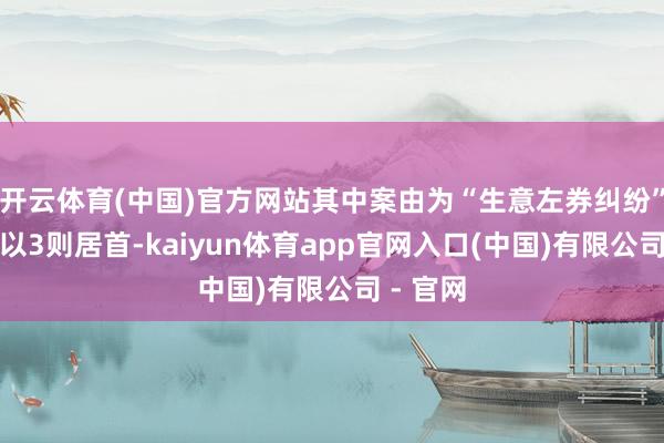 开云体育(中国)官方网站其中案由为“生意左券纠纷”的公告以3则居首-kaiyun体育app官网入口(中国)有限公司 - 官网