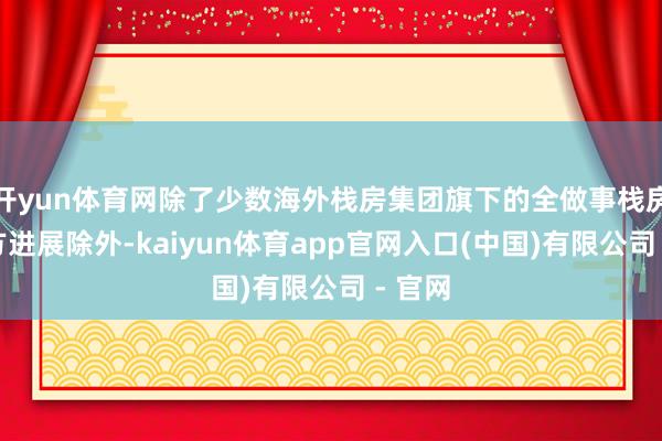 开yun体育网除了少数海外栈房集团旗下的全做事栈房由我方进展除外-kaiyun体育app官网入口(中国)有限公司 - 官网