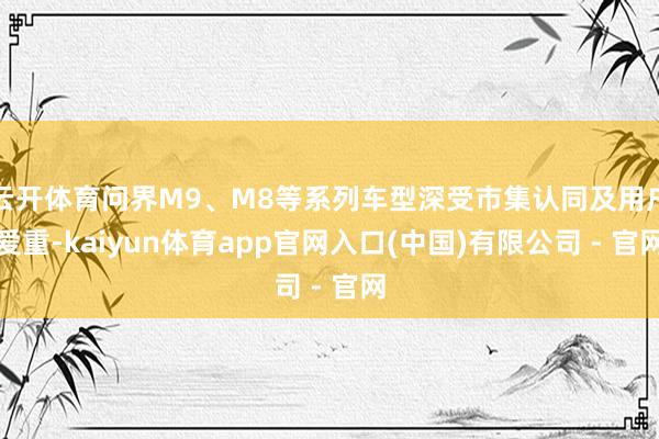 云开体育问界M9、M8等系列车型深受市集认同及用户爱重-kaiyun体育app官网入口(中国)有限公司 - 官网