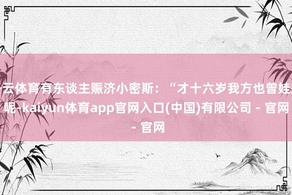 开云体育有东谈主赈济小密斯：“才十六岁我方也曾娃娃呢-kaiyun体育app官网入口(中国)有限公司 - 官网