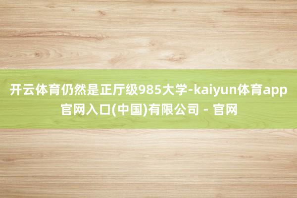 开云体育仍然是正厅级985大学-kaiyun体育app官网入口(中国)有限公司 - 官网