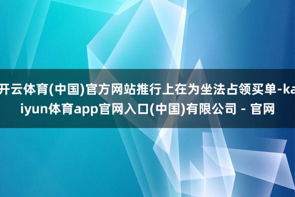 开云体育(中国)官方网站推行上在为坐法占领买单-kaiyun体育app官网入口(中国)有限公司 - 官网