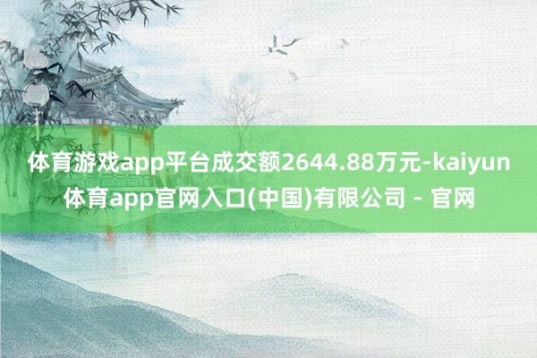 体育游戏app平台成交额2644.88万元-kaiyun体育app官网入口(中国)有限公司 - 官网