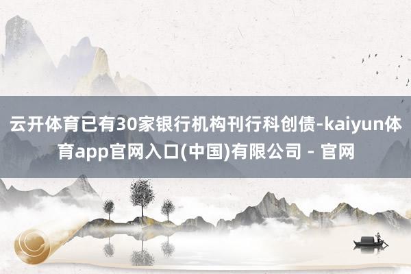 云开体育已有30家银行机构刊行科创债-kaiyun体育app官网入口(中国)有限公司 - 官网