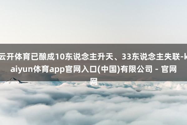 云开体育已酿成10东说念主升天、33东说念主失联-kaiyun体育app官网入口(中国)有限公司 - 官网