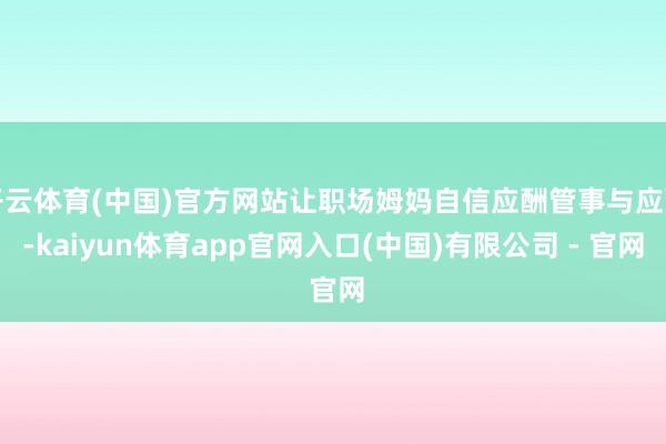 开云体育(中国)官方网站让职场姆妈自信应酬管事与应酬-kaiyun体育app官网入口(中国)有限公司 - 官网