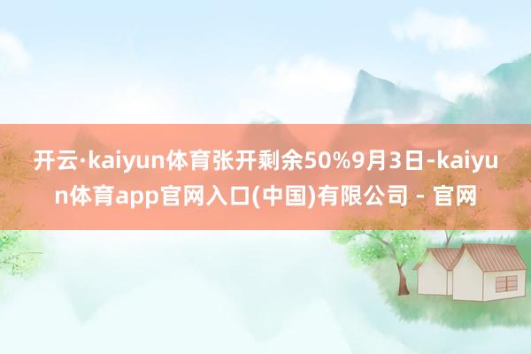 开云·kaiyun体育张开剩余50%9月3日-kaiyun体育app官网入口(中国)有限公司 - 官网