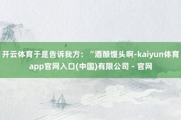 开云体育于是告诉我方:“酒酿馒头啊-kaiyun体育app官网入口(中国)有限公司 - 官网