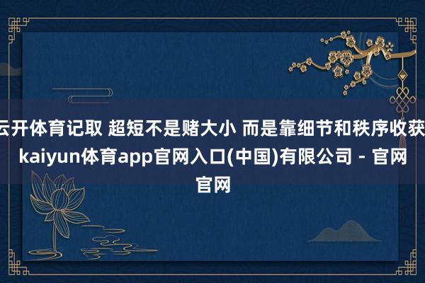 云开体育记取 超短不是赌大小 而是靠细节和秩序收获-kaiyun体育app官网入口(中国)有限公司 - 官网