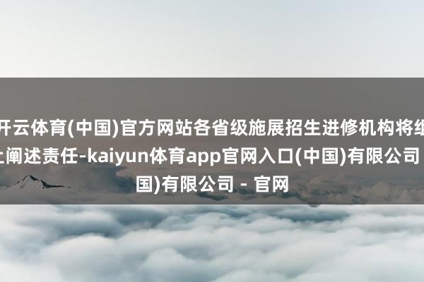 开云体育(中国)官方网站各省级施展招生进修机构将组织网上阐述责任-kaiyun体育app官网入口(中国)有限公司 - 官网