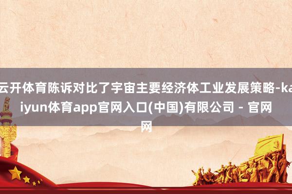 云开体育陈诉对比了宇宙主要经济体工业发展策略-kaiyun体育app官网入口(中国)有限公司 - 官网