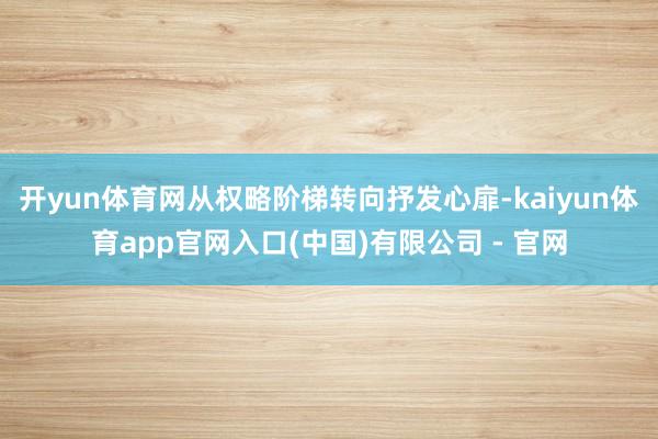 开yun体育网从权略阶梯转向抒发心扉-kaiyun体育app官网入口(中国)有限公司 - 官网