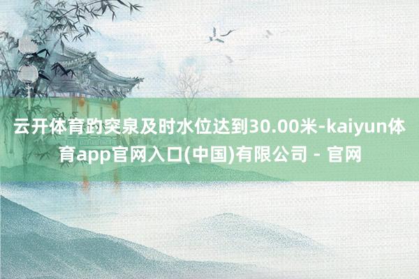 云开体育趵突泉及时水位达到30.00米-kaiyun体育app官网入口(中国)有限公司 - 官网