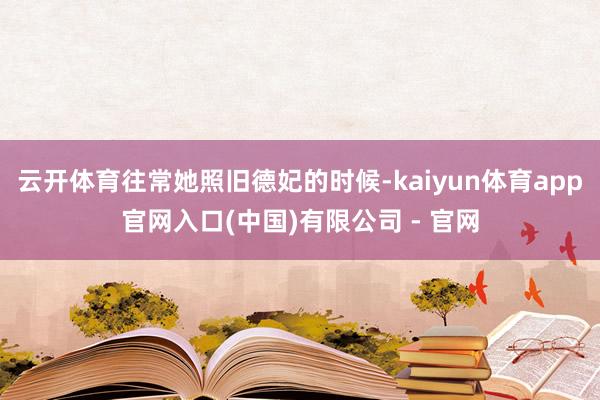 云开体育往常她照旧德妃的时候-kaiyun体育app官网入口(中国)有限公司 - 官网