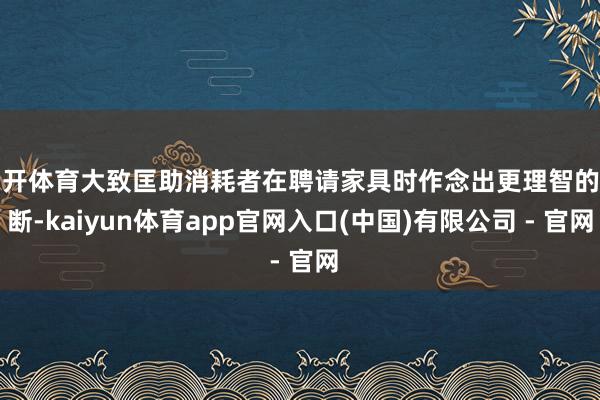 云开体育大致匡助消耗者在聘请家具时作念出更理智的判断-kaiyun体育app官网入口(中国)有限公司 - 官网