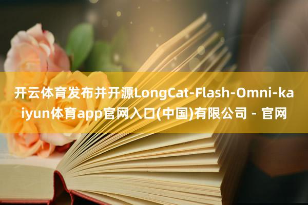 开云体育发布并开源LongCat-Flash-Omni-kaiyun体育app官网入口(中国)有限公司 - 官网