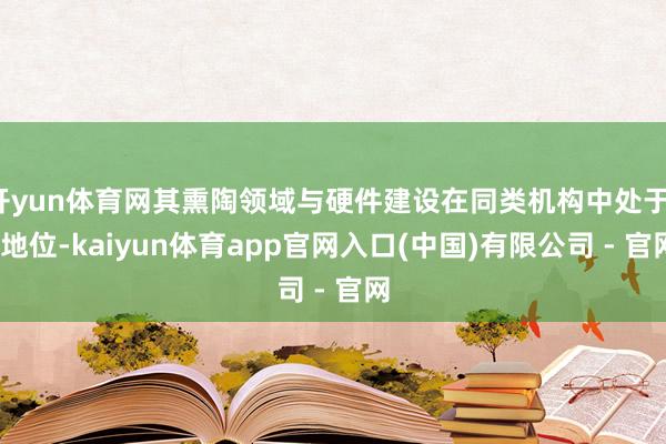 开yun体育网其熏陶领域与硬件建设在同类机构中处于**地位-kaiyun体育app官网入口(中国)有限公司 - 官网