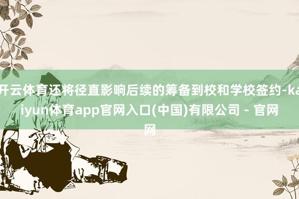 开云体育还将径直影响后续的筹备到校和学校签约-kaiyun体育app官网入口(中国)有限公司 - 官网
