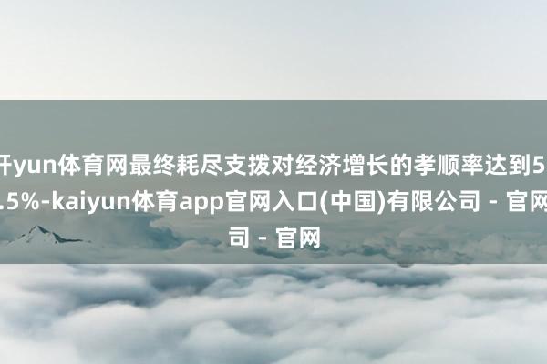 开yun体育网最终耗尽支拨对经济增长的孝顺率达到53.5%-kaiyun体育app官网入口(中国)有限公司 - 官网