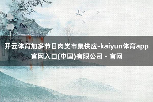 开云体育加多节日肉类市集供应-kaiyun体育app官网入口(中国)有限公司 - 官网